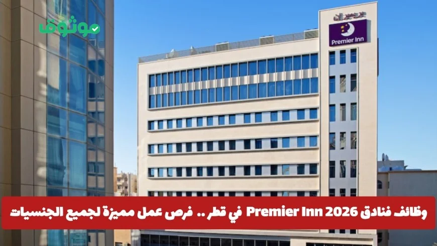 اكتشف فرص عمل مميزة في فنادق Premier Inn قطر 2026 لجميع الجنسيات