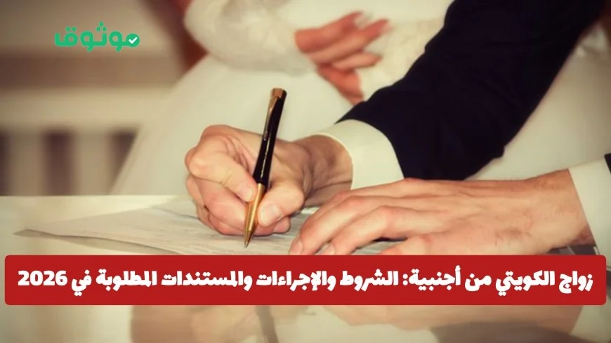 تعرف على شروط زواج الكويتي من أجنبية وإجراءات إذا كنت تخطط للزواج في 2026