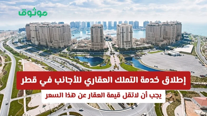قطر تكشف عن خدمة جديدة لتملك العقارات للأجانب بشرط قيمة محددة للعقار