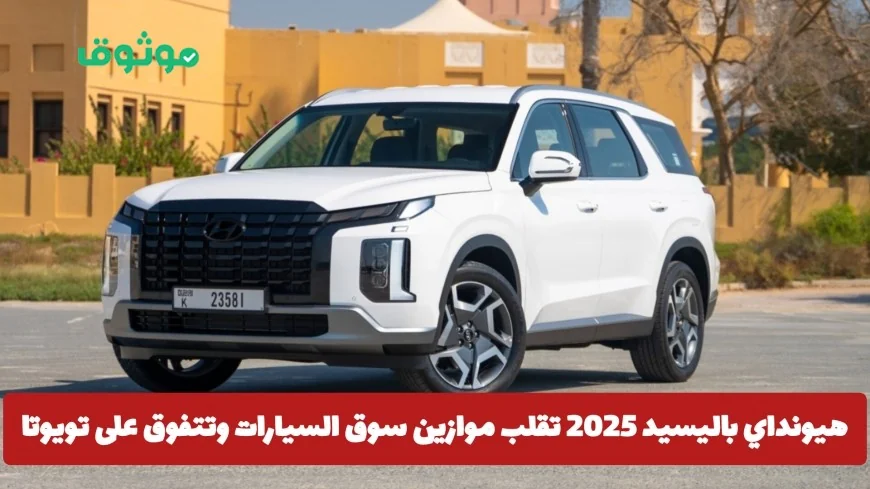 اكتشف هيونداي باليسيد 2025 التي تتحدى تويوتا وتحدث ثورة في سوق السيارات: تعرف على سعرها في السعودية