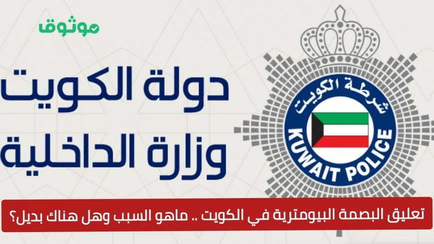 مفاجأة في الكويت تعليق البصمة البيومترية اعرف الأسباب والبدائل المحتملة