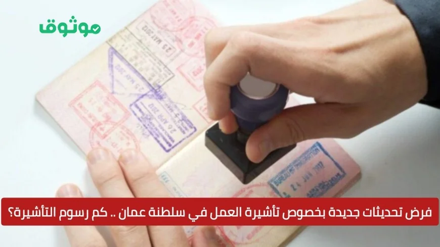 اكتشف التحديثات الجديدة لتأشيرة العمل في سلطنة عمان وتعرف على رسوم التأشيرة الآن