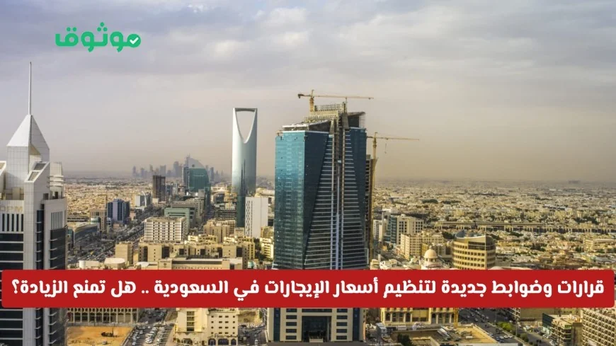 قرارات وضوابط جديدة لتنظيم أسعار الإيجارات في السعودية هل ستوقف الزيادة؟