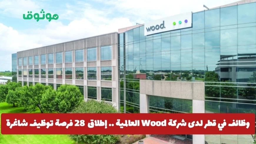 اكتشف الآن 28 فرصة عمل شاغرة لدى شركة Wood العالمية في قطر في هذه التخصصات المطلوبة