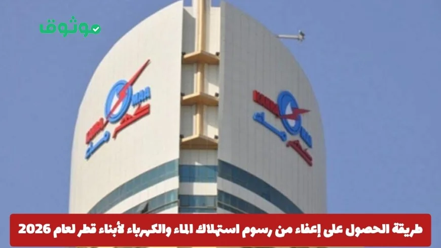 كيفية الحصول على إعفاء من رسوم الماء والكهرباء لأبناء قطر ومتطلبات 2026