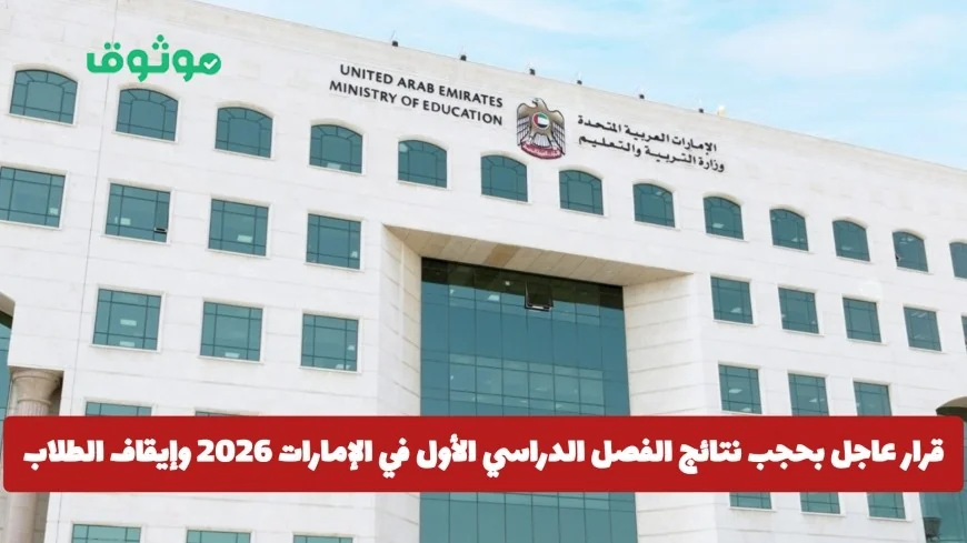 إيقاف نتائج الفصل الدراسي الأول 2026 في الإمارات وتعليق الدراسة للطلاب والكشف عن الأسباب المفاجئة