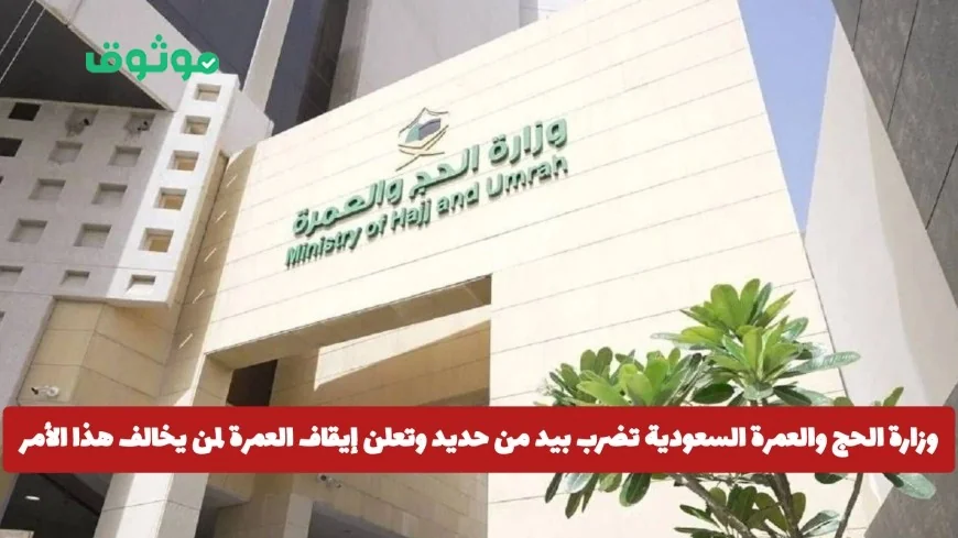 وزارة الحج والعمرة السعودية تتخذ إجراءات صارمة بإيقاف العمرة للمخالفين .. التفاصيل كاملة