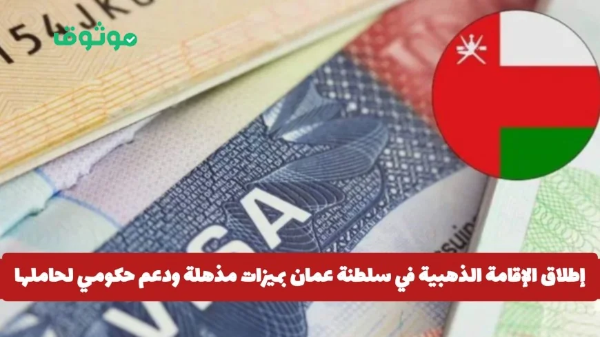 الإقامة الذهبية في سلطنة عمان: مزايا مذهلة ودعم حكومي شامل لحامليها ومتطلبات الحصول عليها
