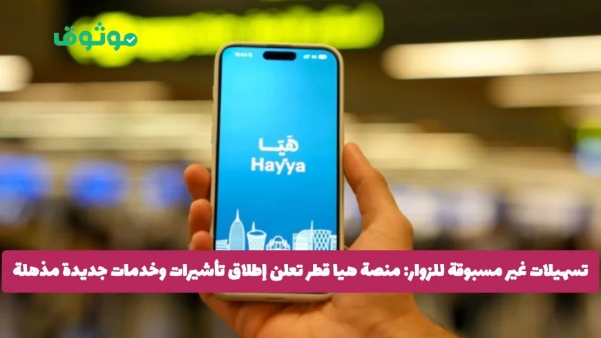 منصة هيا قطر تكشف عن ميزات جديدة مذهلة وتأشيرات سهلة للزوار (التفاصيل)