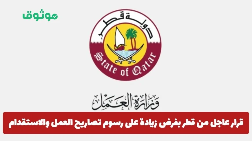 قطر تصدر قرارًا عاجلًا برفع رسوم تصاريح العمل والاستقدام وتأثيره على المقيمين في الدوحة