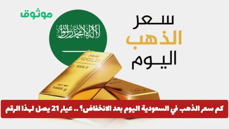 أسعار الذهب اليوم في السعودية: تعرف على سعر عيار 21 بعد الانخفاض الكبير