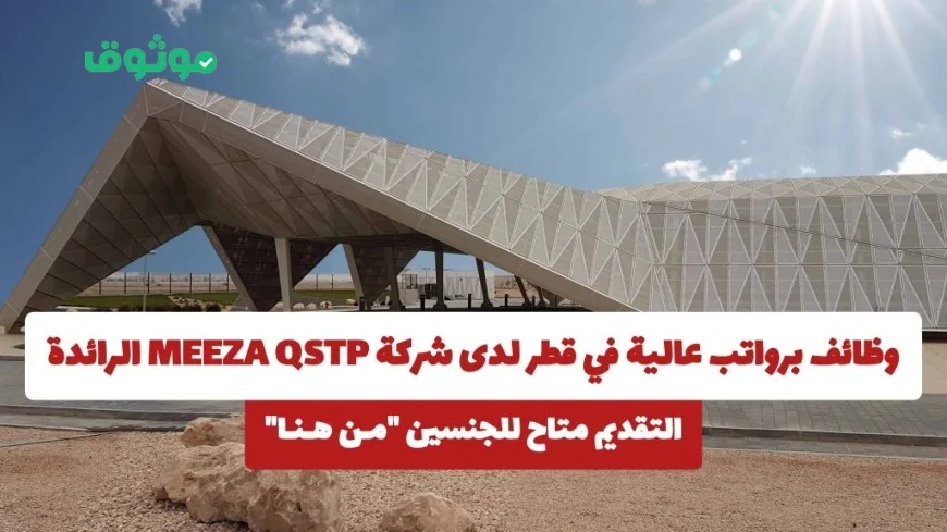 فرص عمل برواتب مغرية في قطر بشركة MEEZA QSTP الرائدة التقديم مفتوح للجنسين من هنا