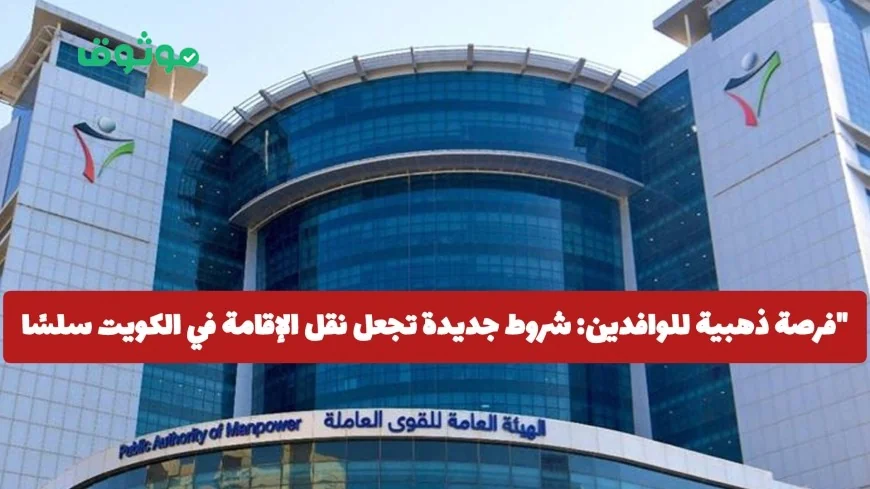 فرصة للوافدين في الكويت شروط جديدة تجعل نقل الإقامة أسهل