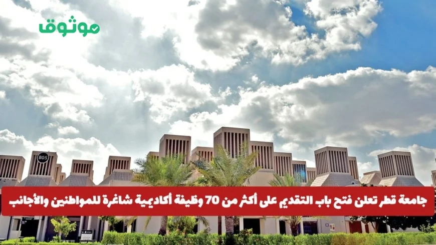 تقديمات جامعة قطر تفتح لأكثر من 70 وظيفة أكاديمية شاغرة للمواطنين والأجانب بهذه الروابط