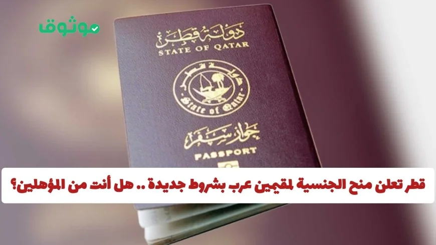 تعرف على شروط قطر الجديدة لمنح الجنسية للمقيمين العرب وهل أنت من المؤهلين