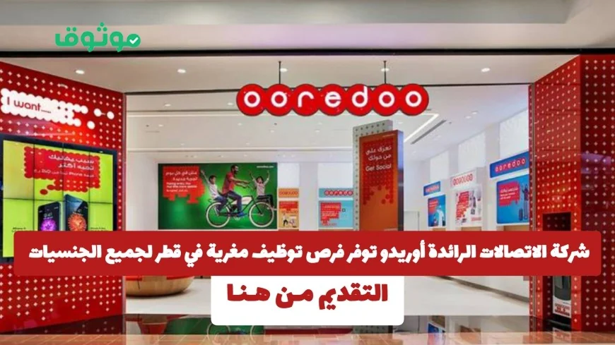 فرص توظيف مغرية في قطر لجميع الجنسيات توفرها شركة الاتصالات الرائدة أوريدو