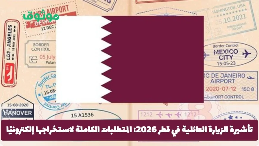 كل ما تحتاج معرفته عن تأشيرة الزيارة العائلية في قطر 2026 وكيفية استخراجها إلكترونيًا بسهولة