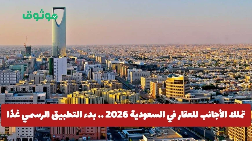 انطلاق تطبيق تملك الأجانب للعقار في السعودية 2026 غدًا: تعرف على الشروط والمدن المستهدفة