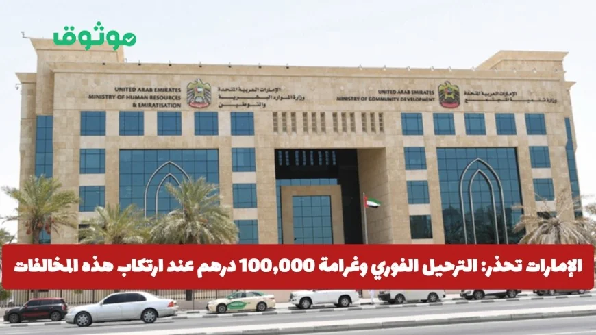 الإمارات تعلن: ترحيل فوري وغرامة تصل إلى 100 ألف درهم للمخالفين