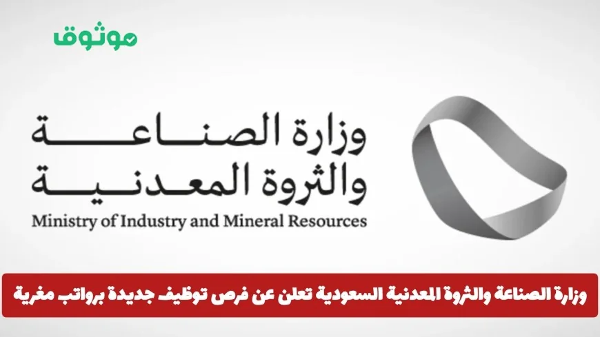 فرص توظيف مغرية بانتظارك في وزارة الصناعة والثروة المعدنية السعودية برواتب مميزة انقر هنا للتقديم الآن