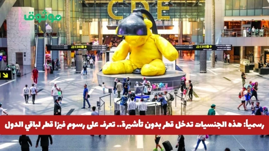 تعرف على الجنسيات التي تدخل قطر بدون تأشيرة ورسوم الفيزا للدول الأخرى