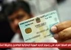 صادم كم تبلغ؟ اكتشف رسوم تجديد الهوية الإماراتية للوافدين وكيفية استلامها