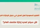 هل تتغير مواعيد الإجازات؟ وزارة التعليم السعودية تكشف عن تعديل جديد في جدول الإجازات الدراسية