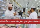 سلطنة عمان تعلن حظر منتجات محددة أثناء التسوق اعتبارًا من 2026 تعرف على العقوبات والأسباب
