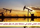 اكتشاف نفطي هائل في سلطنة عمان يفتح آفاقًا جديدة للاقتصاد الخليجي
