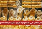 ارتفاع ملحوظ في أسعار الذهب بالسعودية اليوم وتجاوز الحاجز المهم