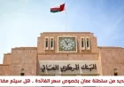 سلطنة عمان تصدر قراراً جديداً بشأن سعر الفائدة: هل يتم مضاعفته؟
