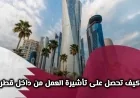 تعرف على كيفية الحصول على تأشيرة العمل من داخل قطر واستكشف الخطوات والشروط والرسوم بعد التحديثات الجديدة