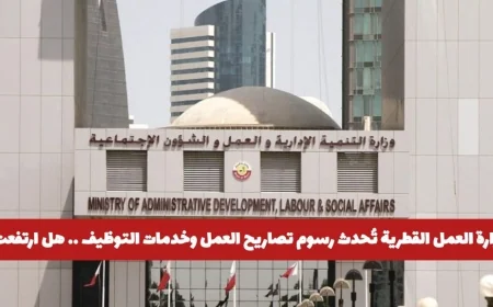 تعرف على تفاصيل تحديث رسوم تصاريح العمل وخدمات التوظيف في قطر هل شهدت زيادة أم انخفاض؟