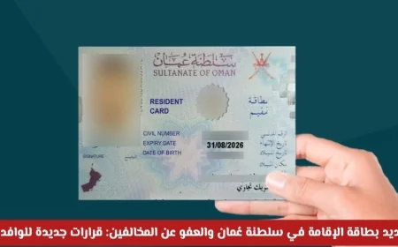 قرارات جديدة في سلطنة عُمان: تمديد بطاقة الإقامة والعفو عن المخالفين تُغيّر مستقبل المقيمين
