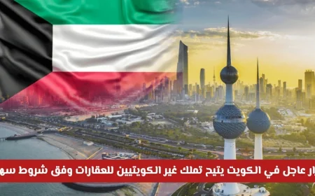 تعرف على القرار العاجل في الكويت الذي يسمح لغير الكويتيين بتملك العقارات بشروط ميسرة