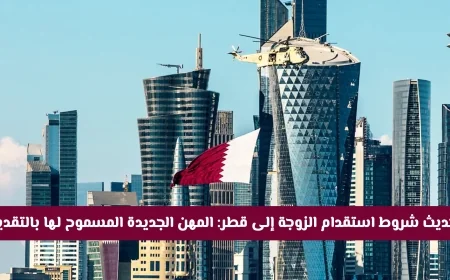 شروط استقدام الزوجة والأبناء إلى قطر 2026 تتغير: تعرف على المهن الجديدة المسموح لها بالتقديم