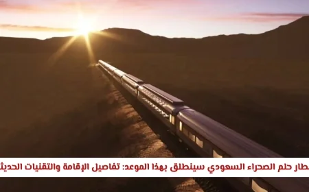 موعد انطلاق قطار حلم الصحراء السعودي: اكتشف تفاصيل الإقامة والتقنيات المتطورة وخريطة الرحلة الكاملة