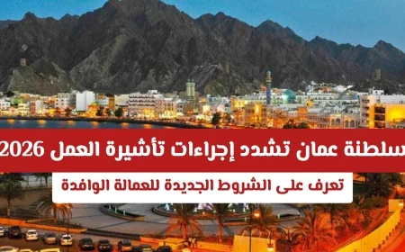 تعرف على شروط تأشيرة العمل الجديدة في سلطنة عمان 2026 للعمالة الوافدة