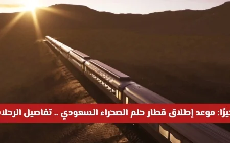 موعد إطلاق قطار حلم الصحراء السعودي: كل ما تحتاج معرفته عن تفاصيل الإقامة وتقنيات الطريق السكة