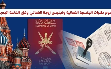 تعرف على رسوم طلبات الجنسية العمانية وتجنيس زوجة العماني وفق اللائحة الجديدة 2026