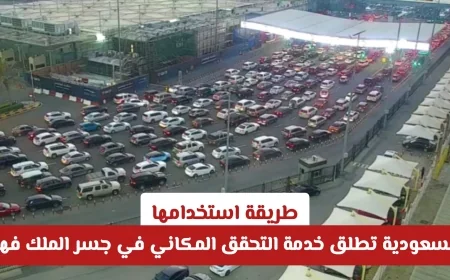 السعودية تقدم خدمة التحقق المكاني في جسر الملك فهد لتسهيل العبور بديلاً عن البصمة وكيفية استخدامها