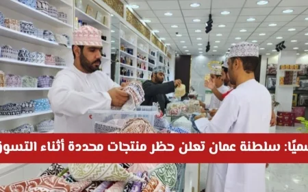سلطنة عمان تعلن حظر منتجات محددة أثناء التسوق اعتبارًا من 2026 تعرف على العقوبات والأسباب