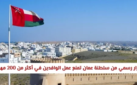 سلطنة عمان تصدر قراراً رسمياً: حظر عمل الوافدين في أكثر من 200 مهنة هل مهنتك مشمولة؟