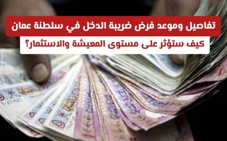 تفاصيل وموعد تطبيق ضريبة الدخل في سلطنة عمان: التأثيرات المتوقعة على المعيشة والاستثمار