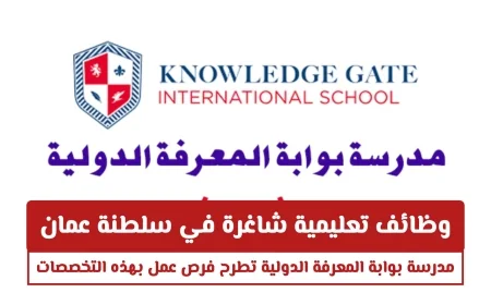 فرص عمل تعليمية مميزة في سلطنة عمان مدرسة بوابة المعرفة الدولية تعلن عن وظائف شاغرة بتخصصات متنوعة