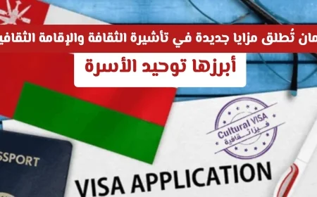 إطلاق مزايا جديدة للتأشيرة الثقافية والإقامة في عمان: توحيد الأسرة وتفاصيل مهمة