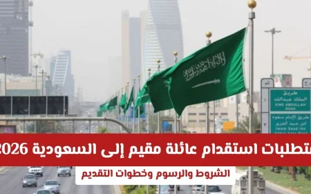 كل ما تحتاج لمعرفته عن استقدام عائلة مقيم إلى السعودية 2026: الشروط والرسوم وخطوات التقديم