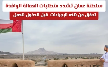 تعرف على إجراءات سلطنة عمان المشددة للعمالة الوافدة قبل بدء العمل