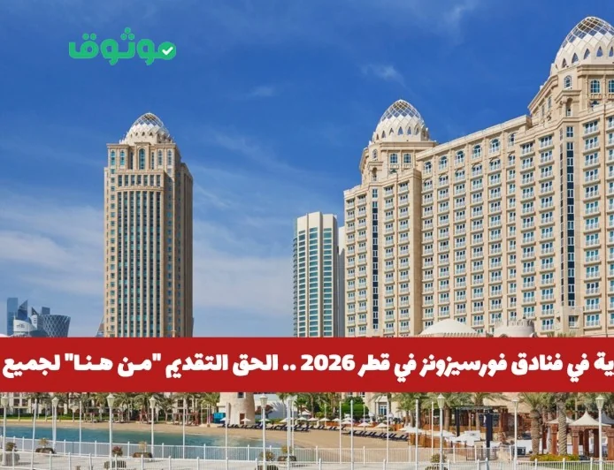 فرص عمل استثنائية في فنادق فورسيزونز قطر 2026 قدم الآن لجميع الجنسيات