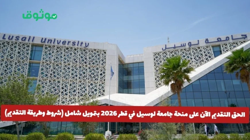 التقديم مفتوح الآن للمنحة الشاملة في جامعة لوسيل بقطر 2026 تعرف على الشروط وطريقة التقديم
